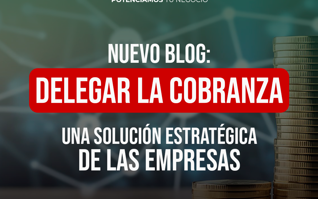 ¿Delegar la cobranza de tu empresa? Una decisión estratégica